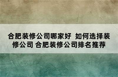 合肥装修公司哪家好  如何选择装修公司 合肥装修公司排名推荐